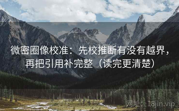 微密圈像校准:先校推断有没有越界,再把引用补完整(读完更清楚) 微密圈像校准:先校推断有没有越界,再把引用补完整(读完更清楚)