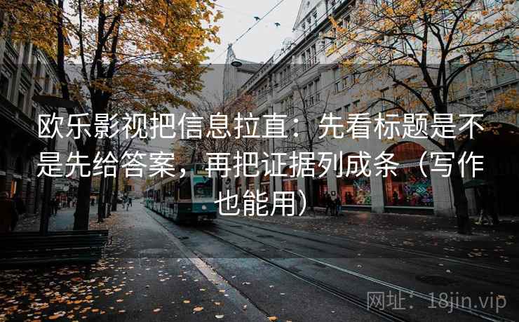 欧乐影视把信息拉直:先看标题是不是先给答案,再把证据列成条(写作也能用) 欧乐影视把信息拉直:先看标题是不是先给答案,再把证据列成条(写作也能用)