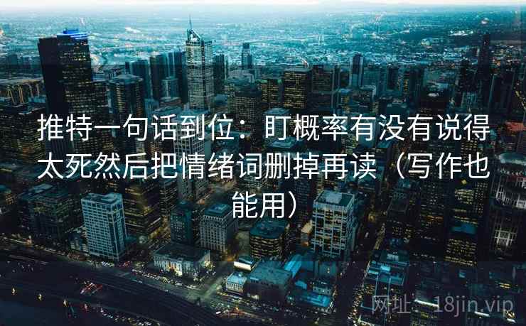 推特一句话到位：盯概率有没有说得太死然后把情绪词删掉再读（写作也能用）