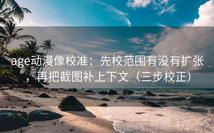 age动漫像校准:先校范围有没有扩张,再把截图补上下文(三步校正) age动漫像校准:先校范围有没有扩张,再把截图补上下文(三步校正)