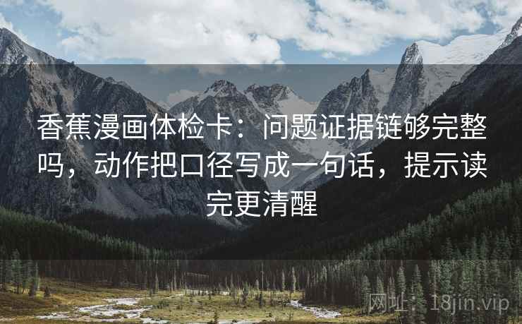 香蕉漫画体检卡:问题证据链够完整吗,动作把口径写成一句话,提示读完更清醒 香蕉漫画体检卡:问题证据链够完整吗,动作把口径写成一句话,提示读完更清醒
