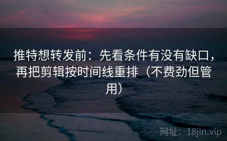 推特想转发前：先看条件有没有缺口，再把剪辑按时间线重排（不费劲但管用）