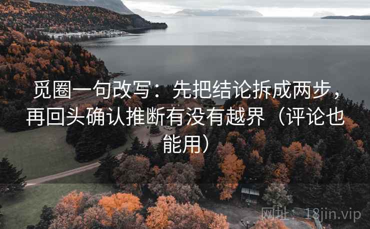 觅圈一句改写:先把结论拆成两步,再回头确认推断有没有越界(评论也能用) 觅圈一句改写:先把结论拆成两步,再回头确认推断有没有越界(评论也能用)