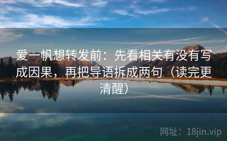 爱一帆想转发前：先看相关有没有写成因果，再把导语拆成两句（读完更清醒）