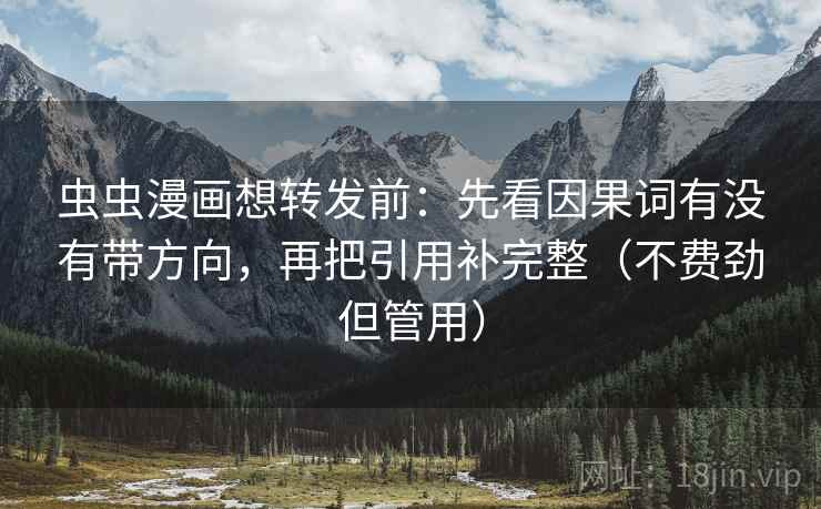 虫虫漫画想转发前:先看因果词有没有带方向,再把引用补完整(不费劲但管用) 虫虫漫画想转发前:先看因果词有没有带方向,再把引用补完整(不费劲但管用)