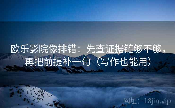 欧乐影院像排错:先查证据链够不够,再把前提补一句(写作也能用) 欧乐影院像排错:先查证据链够不够,再把前提补一句(写作也能用)
