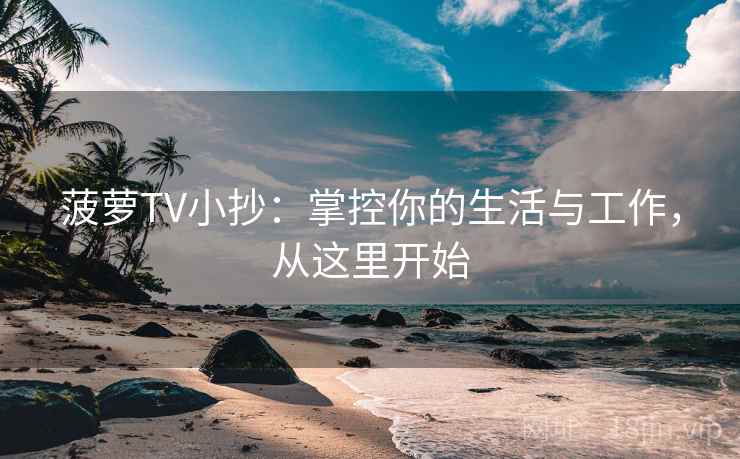 菠萝TV小抄:掌控你的生活与工作,从这里开始 菠萝TV小抄:掌控你的生活与工作,从这里开始